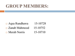 GROUP MEMBERS:
 Aqsa Rundhawa 15-10728
 Zanab Mahmood 15-10752
 Merab Norris 15-10710
 
