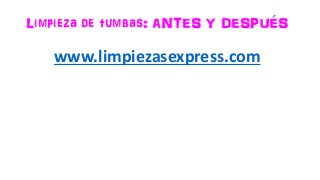 Limpieza de tumbas: ANTES Y DESPUÉS
www.limpiezasexpress.com
 