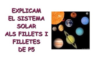 EXPLICAM EL SISTEMA SOLAR ALS FILLETS I FILLETES DE P5 