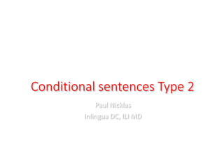 Conditional sentences Type 2
Paul Nicklas
Inlingua DC, ILI MD
 