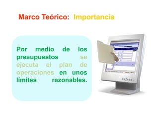 Marco Teórico: Importancia



Por medio de los
presupuestos       se
ejecuta el plan de
operaciones en unos
límites   razonables.
          razonables.
 
