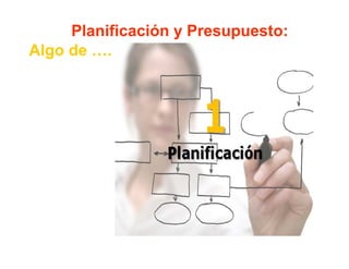 Planificación y Presupuesto:
Algo de ….
 