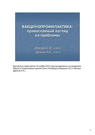 Доклад был представлен 16 ноября 2010 года одновременно на заседаниях
Обществ Православных врачей Санкт-Петербурга (Федоров С.В.) и Москвы
(Дронов И.А.).




                                                                        1
 