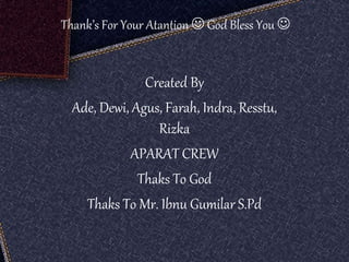 Thank’s For Your Atantion  God Bless You 
Created By
Ade, Dewi, Agus, Farah, Indra, Resstu,
Rizka
APARAT CREW
Thaks To God
Thaks To Mr. Ibnu Gumilar S.Pd
 