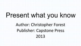 Present what you know
Author: Christopher Forest
Publisher: Capstone Press
2013
 