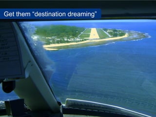 Get them “destination dreaming”                                   SalesChannel
                                           ...
