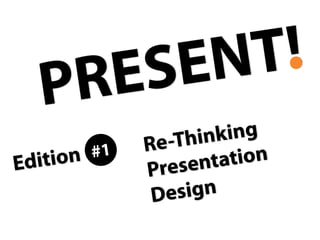 In this edition of
“Present!“, we‘ll talk
about looking at
presentation design
differently than we
are used to.
 