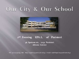 2nd Evening EPA.L. of Peristeri
46 Spetson str., 12132 Peristeri
Athens Greece
Tel: +30 210 5740154, Site: http://2epal-esp-perist.att.sch.gr , E-mail: mail@2epal-esp-perist.att.sch.gr
 