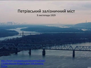Петрівський залізничний міст
                                  9 листопада 1929




http://forum.santabanta.com/showthread.htm?
170388-Moscow-Bridge-in-Kiev-%96-Amazing-
Photos
 