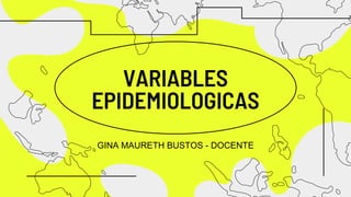 VARIABLES
EPIDEMIOLOGICAS
GINA MAURETH BUSTOS - DOCENTE
 
