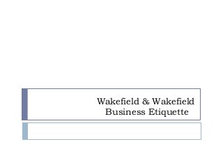 Wakefield & Wakefield
Business Etiquette

 