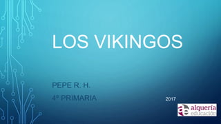 LOS VIKINGOS
PEPE R. H.
4º PRIMARIA 2017
 