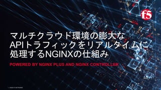 | ©2020 F5 NETWORKS1
マルチクラウド環境の膨大な
APIトラフィックをリアルタイムに
処理するNGINXの仕組み
POWERED BY NGINX PLUS AND NGINX CONTROLLER
 