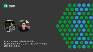 F5ネットワークスジャパン合同会社
NGINX テクニカルソリューションズアーキテクト
鈴木 孝彰, 松本 央
 