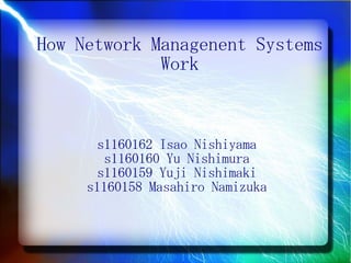 How Network Managenent Systems
             Work



      s1160162 Isao Nishiyama
       s1160160 Yu Nishimura
      s1160159 Yuji Nishimaki
     s1160158 Masahiro Namizuka
 