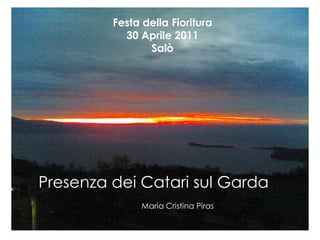 Festa della Fioritura
           30 Aprile 2011
                Salò




Presenza dei Catari sul Garda
               Maria Cristina Piras
 