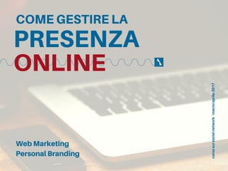 PRESENZA
ONLINE
COME GESTIRE LA
Web Marketing
Personal Branding
corsosuisocialnetwork-marzo/aprile2017
 