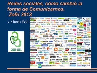 Redes sociales, cómo cambió la 
forma de Comunicarnos. 
Zofri 2013 
 Green Feel 
 