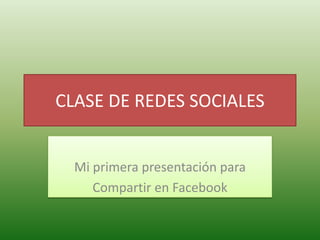 CLASE DE REDES SOCIALES


  Mi primera presentación para
     Compartir en Facebook
 