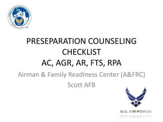 PRESEPARATION COUNSELING
CHECKLIST
AC, AGR, AR, FTS, RPA
Airman & Family Readiness Center (A&FRC)
Scott AFB
 