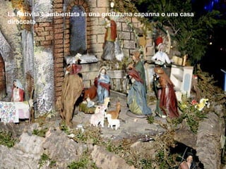 La Natività è ambientata in una grotta,una capanna o una casa diroccata 