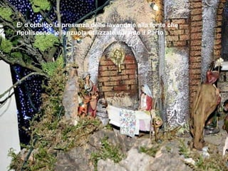 E’ d’obbligo la presenza delle lavandaie alla fonte che  ripuliscono  le lenzuola utilizzate durante il Parto 