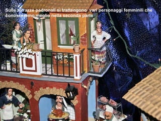 Sulle terrazze padronali si trattengono  vari personaggi femminili che conosceremo meglio nella seconda parte 