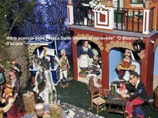 Altro scorcio della Piazza.Sullo sfondo si intravede” ‘O Bbanco ‘e ll’acqua” 