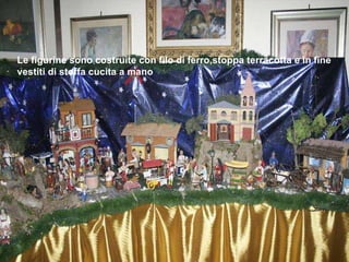 Le figurine sono costruite con filo di ferro,stoppa terracotta e in fine vestiti di stoffa cucita a mano 