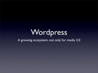 Wordpress
A growing ecosystem, not only for media 2.0
