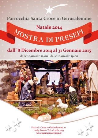 Parrocchia Santa Croce in Gerusalemme 
Natale 2014 
MOSTRA DI PRESEPI 
dall’ 8 Dicembre 2014 al 31 Gennaio 2015 
dalle 10,...