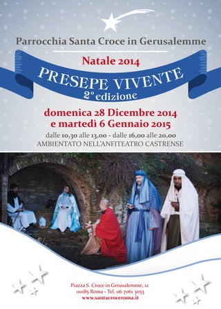 Parrocchia Santa Croce in Gerusalemme 
Natale 2014 
PRESEPE VIVENTE 
0 
2 edizione 
domenica 28 Dicembre 2014 
e martedì 6...