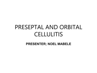 PRESEPTAL AND ORBITAL
CELLULITIS
PRESENTER; NOEL MABELE
 