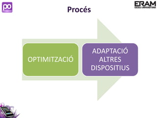 Procés



               ADAPTACIÓ
OPTIMITZACIÓ     ALTRES
               DISPOSITIUS
 