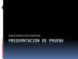 PRESERNTACION DE PRUEBA PUBLICANCION CON SLIDESHARE 