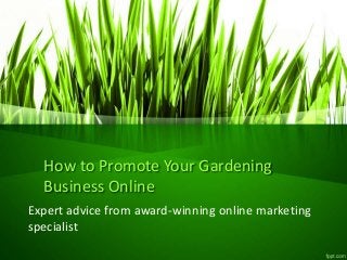How to Promote Your Gardening
Business Online
Expert advice from award-winning online marketing
specialist
 