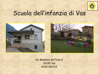 Scuola dell’infanzia di Vas
Via Madonna del Piave,3
32030 Vas
0439-787314
 