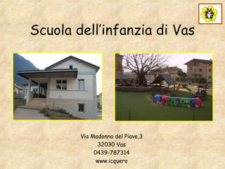 Scuola dell’infanzia di Vas

Via Madonna del Piave,3
32030 Vas
0439-787314
www.icquero

 