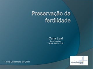 Carla Leal
                           Embriologista
                         CPMA -MJD - CHP




13 de Dezembro de 2011
 