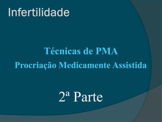 Técnicas de PMA
Procriação Medicamente Assistida


          2ª Parte
 