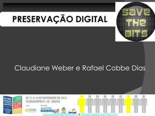 PRESERVAÇÃO DIGITAL




Claudiane Weber e Rafael Cobbe Dias




       clauweber@gmail.com e rafaelcobbe@gmail.com
 