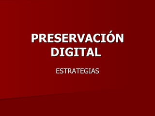 PRESERVACIÓN DIGITAL   ESTRATEGIAS 