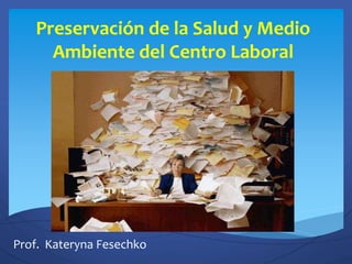 Preservación de la Salud y Medio
Ambiente del Centro Laboral
Prof. Kateryna Fesechko
 