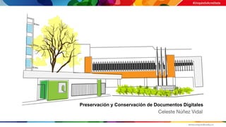 Celeste Núñez Vidal
Preservación y Conservación de Documentos Digitales
 