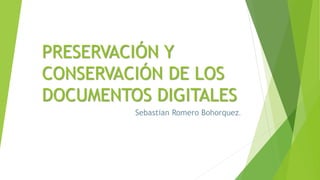 PRESERVACIÓN Y
CONSERVACIÓN DE LOS
DOCUMENTOS DIGITALES
Sebastian Romero Bohorquez.
 