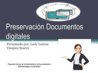 Preservación Documentos
digitales
Presentado por: Lady Lorena
Vásquez Suarez
 