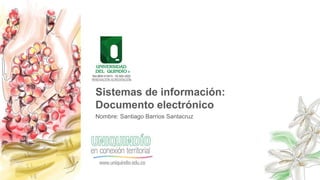 Nombre: Santiago Barrios Santacruz
Sistemas de información:
Documento electrónico
 