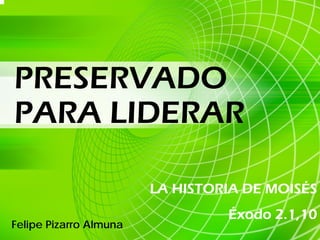 PRESERVADO
PARA LIDERAR

                        LA HISTORIA DE MOISÉS
                                 Éxodo 2.1,10
Felipe Pizarro Almuna
 