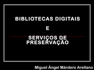 BIBLIOTECAS DIGITAIS
E
SERVIÇOS DE
PRESERVAÇÃO
Miguel Ángel Márdero Arellano
 