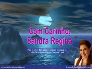 Com Carinho, Sandra Regina Para receber dois pps por semana inscreva-se: http://groups.google.com/group/sr_pps www.medicinaintegrativa.net   [email_address]   